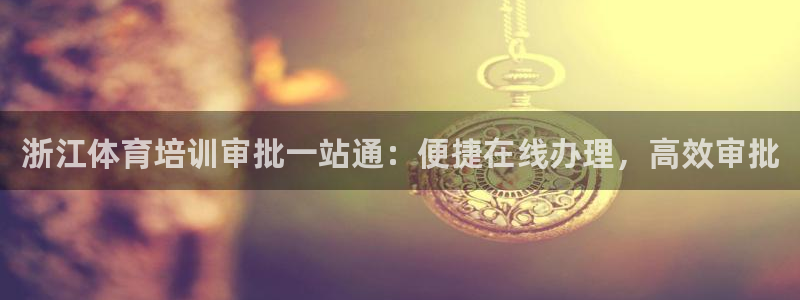 耀世娱乐app下载官网安卓：浙江体育培训审批一站通：