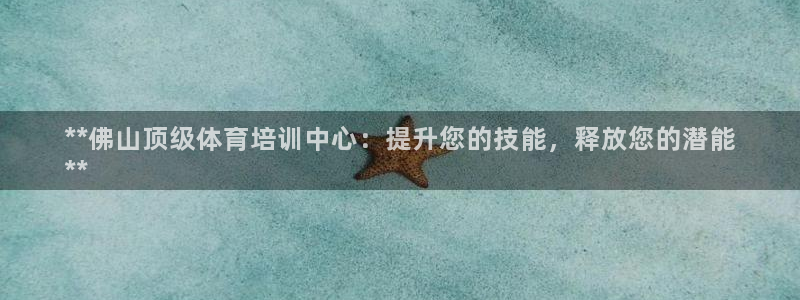耀世娱乐登陆地址怎么改：**佛山顶级体育培训中心：提