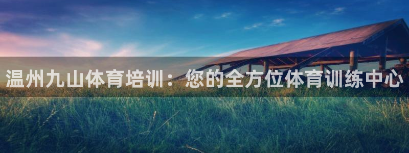 耀世娱乐提款机怎么用：温州九山体育培训：您的全方位体