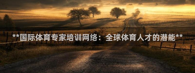 耀世娱乐注册账号：**国际体育专家培训网络：全球体育