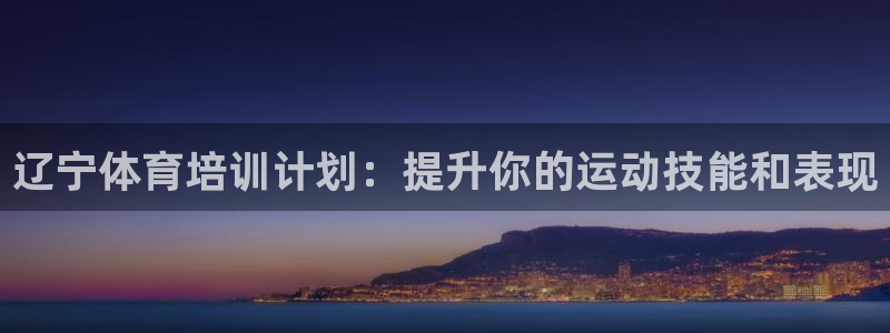 耀世娱乐平台官网：辽宁体育培训计划：提升你的运动技能