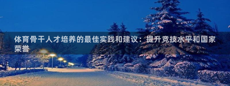 耀世挑战怎么打：体育骨干人才培养的最佳实践和建议：提