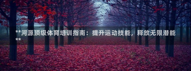 耀世平台网站：**河源顶级体育培训指南：提升运动技能