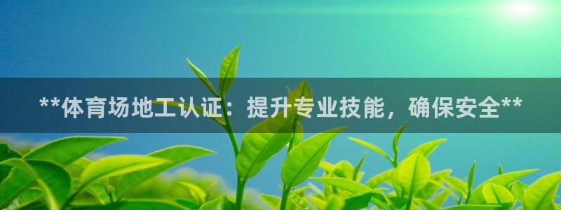 耀世平台话7O777：**体育场地工认证：提升专业技