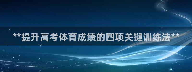 耀世平台注册网址是多少：**提升高考体育成绩的四项关