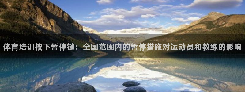 耀世平台主管代理怎么做：体育培训按下暂停键：全国范围