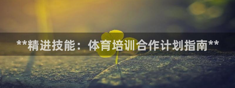 耀世娱乐平台注册地址在哪里查：**精进技能：体育培训