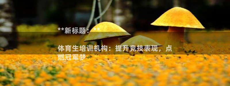 耀世娱乐平台官网登录：**新标题：**

体育生培训