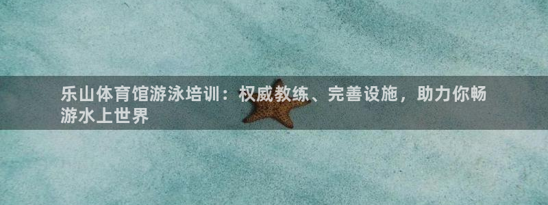 耀世啥意思：乐山体育馆游泳培训：权威教练、完善设施，
