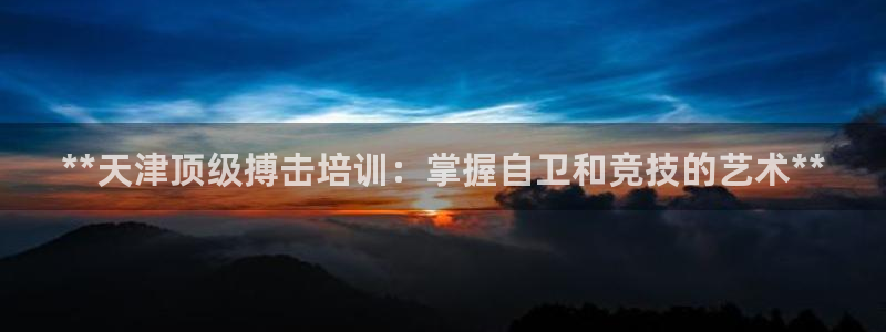 耀世娱乐注册入口官网：**天津顶级搏击培训：掌握自卫