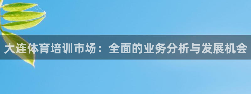 耀世平台最新注册地址是哪里：大连体育培训市场：全面的