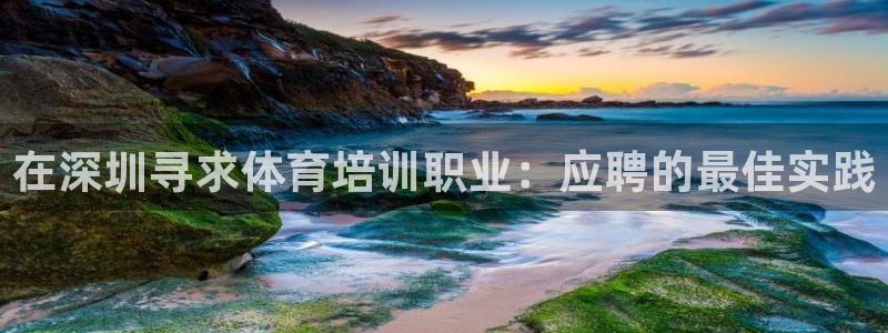 耀世平台代理怎么样可靠吗：在深圳寻求体育培训职业：应