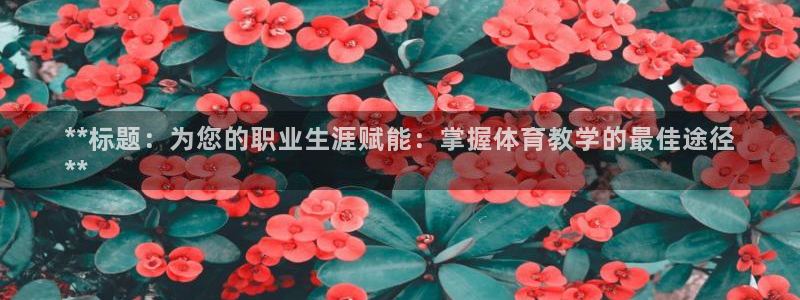 耀世娱乐登陆：**标题：为您的职业生涯赋能：掌握体育