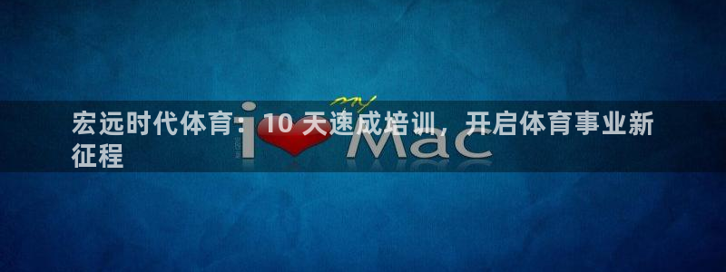 耀世平台开户：宏远时代体育：10 天速成培训，开启体