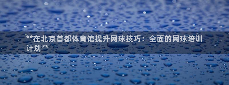 耀世平台注册链接失败：**在北京首都体育馆提升网球技
