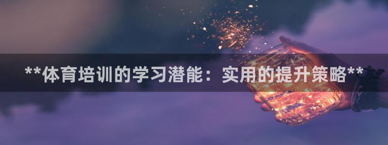 耀世娱乐下载最新版本安装苹果：**体育培训的学习潜能