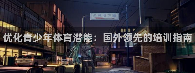 耀世娱乐骗局曝光：优化青少年体育潜能：国外领先的培训