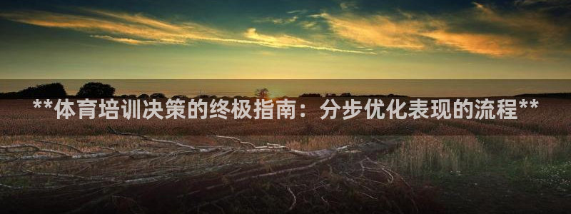 耀世娱乐好不好：**体育培训决策的终极指南：分步优化