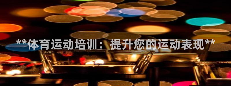耀世集团董事长是谁啊：**体育运动培训：提升您的运动