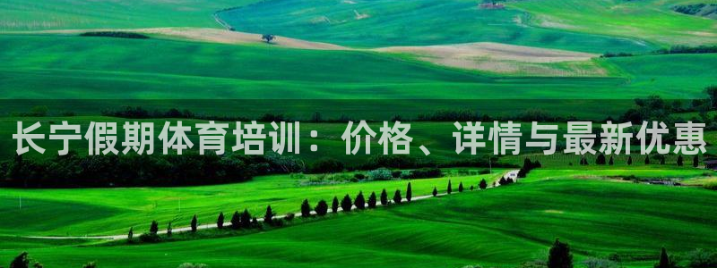 耀世娱乐客服电话多少：长宁假期体育培训：价格、详情与