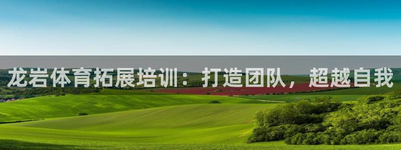 耀世娱乐百科最新：龙岩体育拓展培训：打造团队，超越自