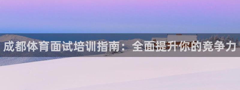 耀世盛典手游下载：成都体育面试培训指南：全面提升你的