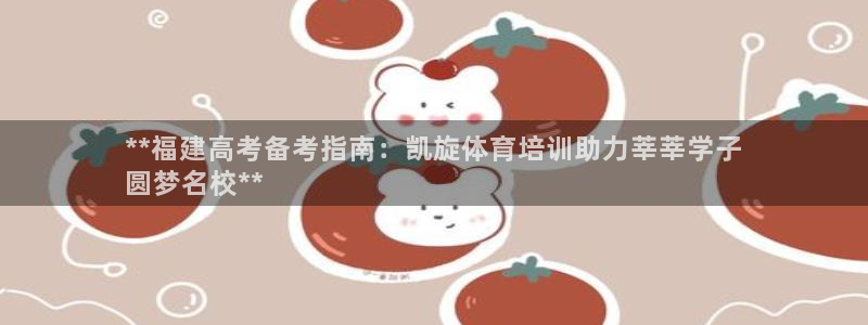 耀世娱乐好不好做：**福建高考备考指南：凯旋体育培训
