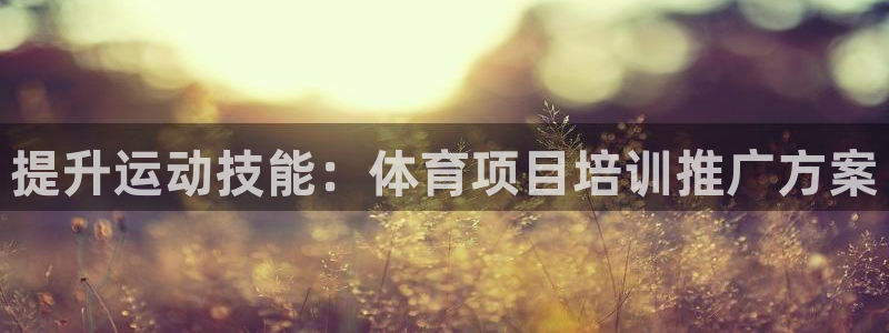 耀世平台告7O777：提升运动技能：体育项目培训推广方案