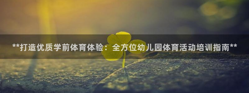 耀世平台开户：**打造优质学前体育体验：全方位幼儿园