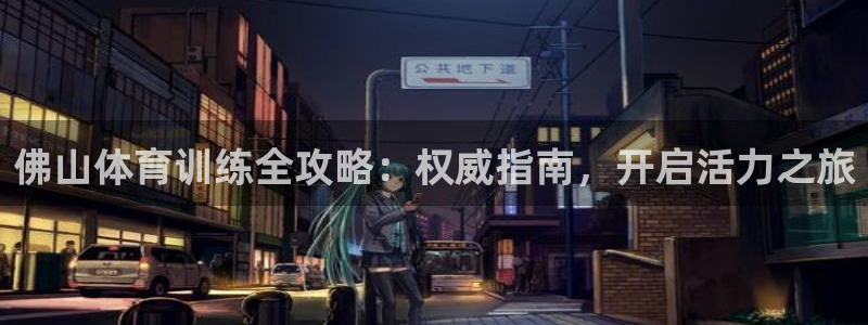 耀世娱乐登陆官网网址：佛山体育训练全攻略：权威指南，开启活力