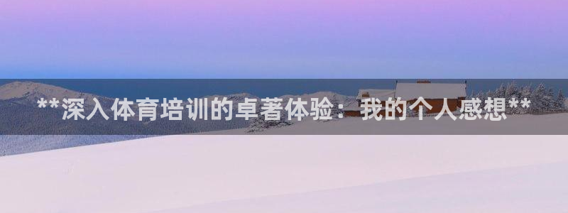 耀世平台注册链接怎么弄：**深入体育培训的卓著体验：