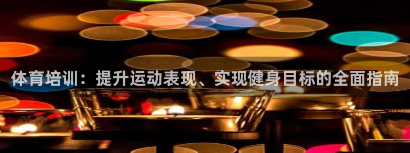 耀世国际平台正规吗安全吗可信吗：体育培训：提升运动表现、实现