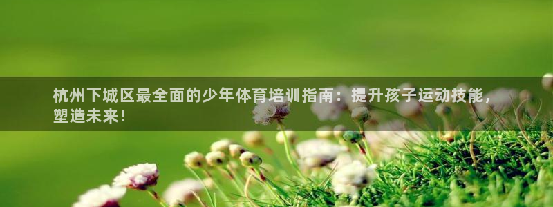 耀世平台非 41IO31 耀世：杭州下城区最全面的少
