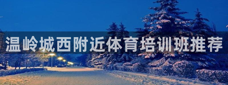 耀世平台物7O777：温岭城西附近体育培训班推荐