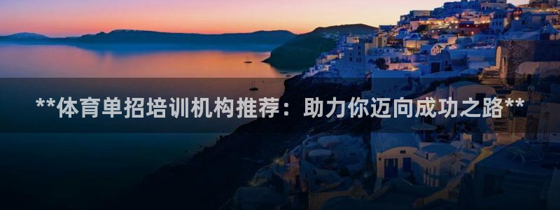 耀世平台寇 5O6917 耀世：**体育单招培训机构推荐：助