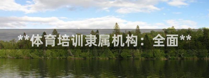 耀世娱乐平台官网入口：**体育培训隶属机构：全面**