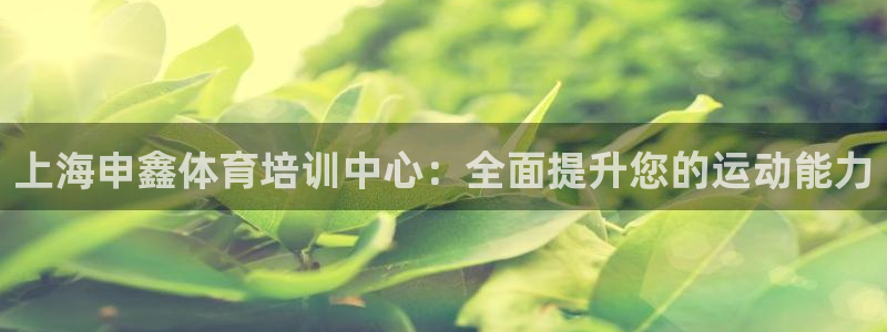 耀世娱乐官网网站下载：上海申鑫体育培训中心：全面提升