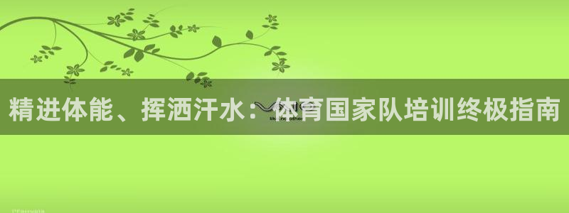 耀世娱乐黑钱吗是真的吗：精进体能、挥洒汗水：体育国家队培训终