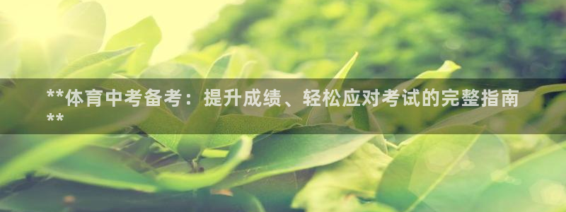 耀世平台总代理：**体育中考备考：提升成绩、轻松应对考试的完