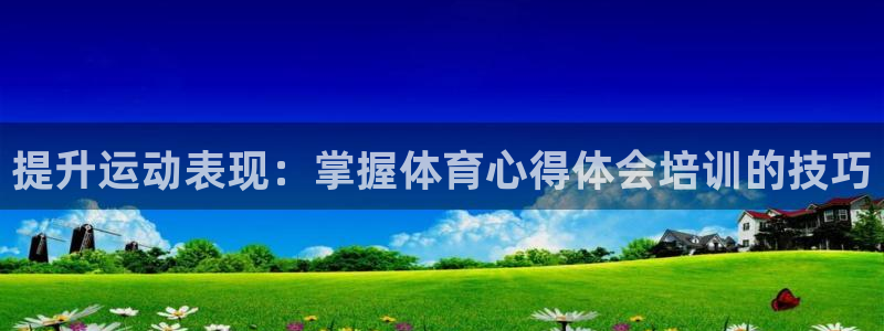 耀世娱乐网站：提升运动表现：掌握体育心得体会培训的技巧