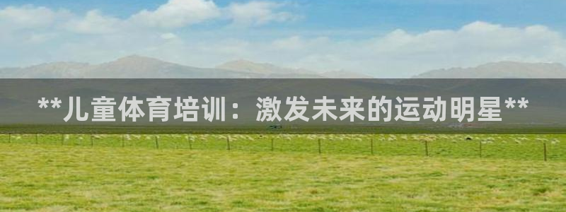 耀世平台遇 411o31 平台：**儿童体育培训：激