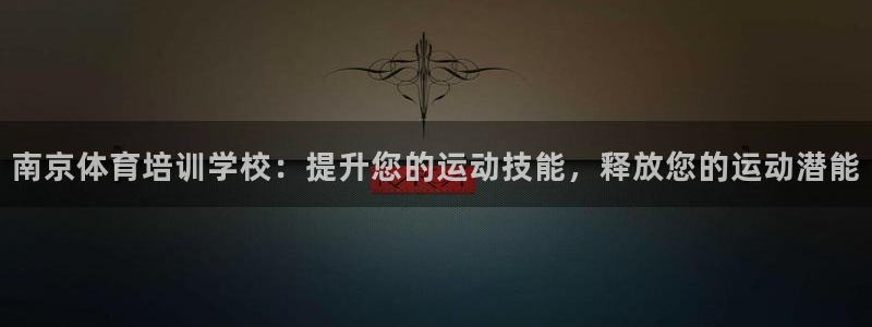 耀世娱乐平台主管：南京体育培训学校：提升您的运动技能，释放您