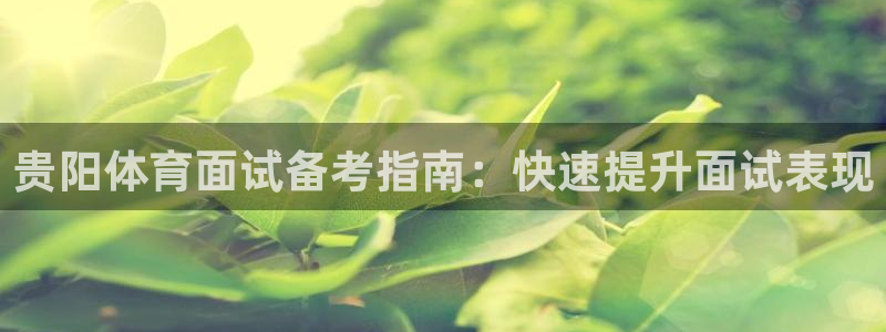 耀世娱乐老板叫什么：贵阳体育面试备考指南：快速提升面