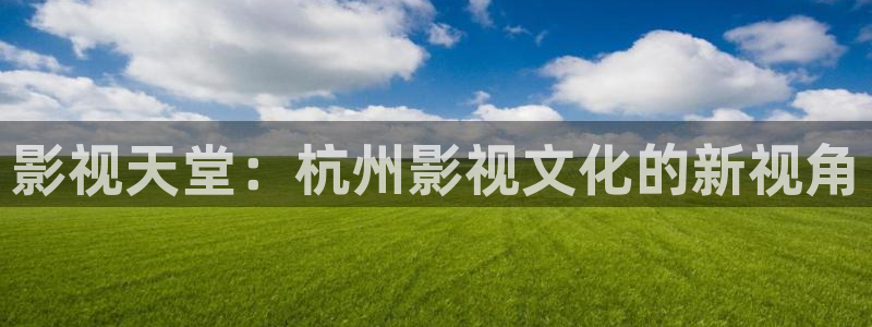 爱看影视大：影视天堂：杭州影视文化的新视角