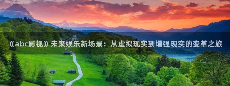爱看影视官网：《abc影视》未来娱乐新场景：从虚拟现实到增强现实的变革之旅