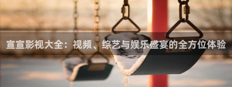 爱看影视app官方版：宣宣影视大全：视频、综艺与娱乐盛宴的全方位体验