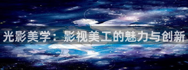 爱看影视大：光影美学：影视美工的魅力与创新