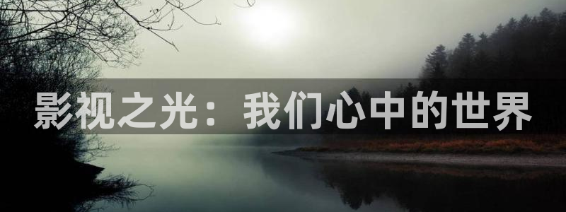 爱看影院电影网：影视之光：我们心中的世界