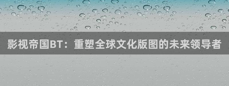 我爱看影视：影视帝国BT：重塑全球文化版图的未来领导者
