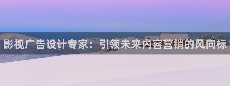就爱看影视tv版下载：影视广告设计专家：引领未来内容营销的风向标